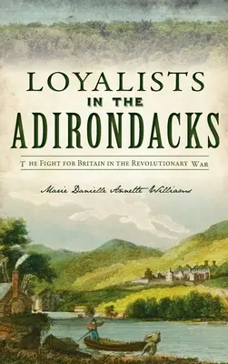 Loyalists in the Adirondacks: La lucha por Gran Bretaña en la Guerra de la Independencia - Loyalists in the Adirondacks: The Fight for Britain in the Revolutionary War