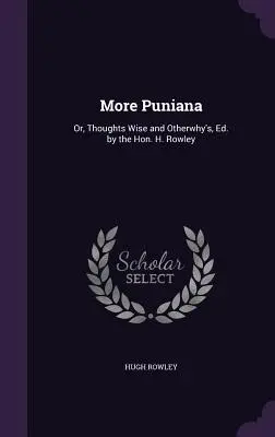 Más Puniana: Or, Thoughts Wise and Otherwhy's, Ed. por el Hon. H. Rowley - More Puniana: Or, Thoughts Wise and Otherwhy's, Ed. by the Hon. H. Rowley