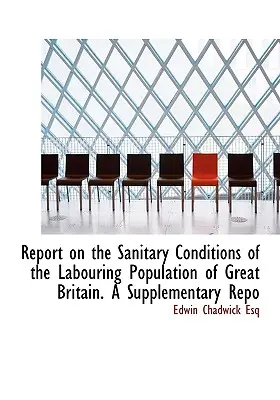 Informe sobre las condiciones sanitarias de la población trabajadora de Gran Bretaña. A Supplementary Repo - Report on the Sanitary Conditions of the Labouring Population of Great Britain. A Supplementary Repo