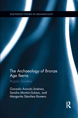 La Arqueología de la Iberia de la Edad del Bronce: Las Sociedades Argáricas - The Archaeology of Bronze Age Iberia: Argaric Societies