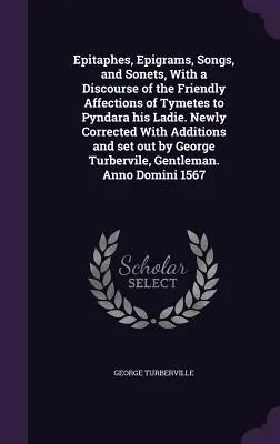 Epitafios, Epigramas, Canciones y Sonetos, Con un Discurso de los Amistosos Afectos de Tymetes a Pyndara su Mujer. Con la nueva corrección y adiciones - Epitaphes, Epigrams, Songs, and Sonets, With a Discourse of the Friendly Affections of Tymetes to Pyndara his Ladie. Newly Corrected With Additions an
