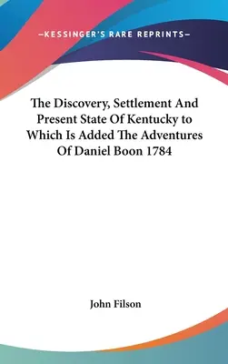 El descubrimiento, asentamiento y estado actual de Kentucky al que se añaden Las aventuras de Daniel Boon 1784 - The Discovery, Settlement And Present State Of Kentucky to Which Is Added The Adventures Of Daniel Boon 1784