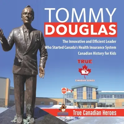 Tommy Douglas - El innovador y eficiente líder que puso en marcha el sistema de seguro médico de Canadá Historia de Canadá para niños Verdaderos héroes canadienses - Tommy Douglas - The Innovative and Efficient Leader Who Started Canada's Health Insurance System Canadian History for Kids True Canadian Heroes