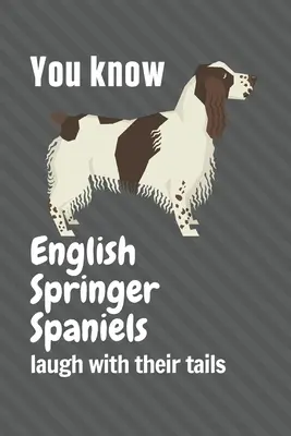 Los Springer Spaniel ingleses se ríen con la cola: Para los fans de los Springer Spaniel ingleses - You know English Springer Spaniels laugh with their tails: For English Springer Spaniel Dog Fans