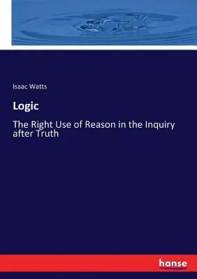 Lógica: El recto uso de la razón en la investigación de la verdad - Logic: The Right Use of Reason in the Inquiry after Truth