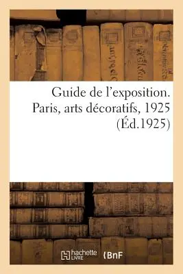 Guide de l'Exposition. París, Arts Dcoratifs, 1925 - Guide de l'Exposition. Paris, Arts Dcoratifs, 1925