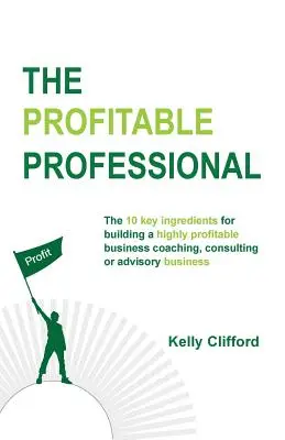 El profesional rentable: Los 10 ingredientes clave para construir un negocio de coaching, consultoría o asesoría altamente rentable. - The Profitable Professional: The 10 key ingredients for building a highly profitable business coaching, consulting or advisory business.