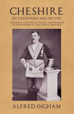 Cheshire - Its Traditions and History - Including a Record of the Rise and Progress of Freemasonry in this Ancient Province (Cheshire - Sus tradiciones e historia - Incluyendo un registro del surgimiento y progreso de la francmasonería en esta antigua provincia) - Cheshire - Its Traditions and History - Including a Record of the Rise and Progress of Freemasonry in this Ancient Province