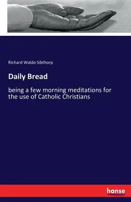 El pan de cada día: algunas meditaciones matutinas para uso de los cristianos católicos - Daily Bread: being a few morning meditations for the use of Catholic Christians