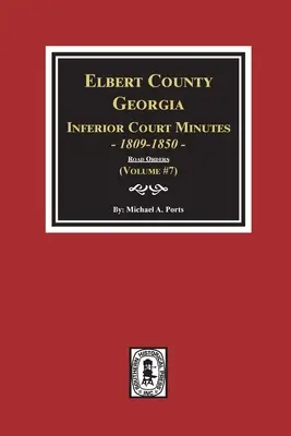 Actas del Tribunal Inferior del Condado de Elbert, Georgia, 1809-1850. (Volumen #7): Las Órdenes de Carreteras - Elbert County, Georgia Inferior Court Minutes 1809-1850. (Volume #7): The Road Orders