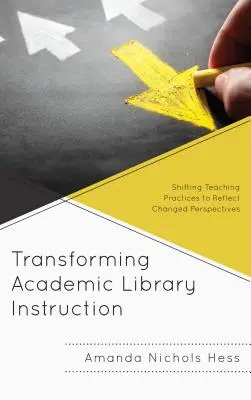 Transforming Academic Library Instruction: Cómo cambiar las prácticas docentes para reflejar las nuevas perspectivas - Transforming Academic Library Instruction: Shifting Teaching Practices to Reflect Changed Perspectives