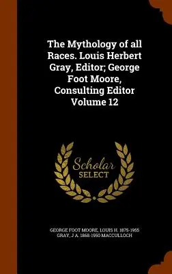 La mitología de todas las razas. Louis Herbert Gray, editor; George Foot Moore, editor consultor Volumen 12 - The Mythology of all Races. Louis Herbert Gray, Editor; George Foot Moore, Consulting Editor Volume 12