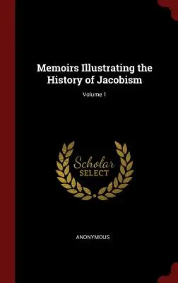 Memorias que ilustran la historia del jacobismo; Volumen 1 - Memoirs Illustrating the History of Jacobism; Volume 1