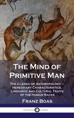 La mente del hombre primitivo: El Clásico de la Antropología - Características hereditarias, rasgos lingüísticos y culturales de las razas humanas - Mind of Primitive Man: The Classic of Anthropology - Hereditary Characteristics, Linguistic and Cultural Traits of the Human Races