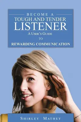 Conviértete en un oyente duro y tierno: Guía del usuario para una comunicación gratificante - Become A Tough and Tender Listener: A User's Guide to Rewarding Communication