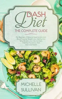 Dieta DASH La Guía Completa: Para Principiantes, Reduce la Hipertensión y la Presión Arterial, Pérdida de Peso, Recetas Saludables y Sabrosas, Comidas Bajas en Calorías, - DASH Diet The Complete Guide: For Beginners, It Reduces Hypertension And Blood Pressure, Weight Loss, Healthy And Tasty Recipes, Low-Calorie Meals,