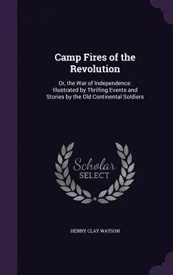 Las hogueras de la Revolución: Or, the War of Independence: Ilustrada con emocionantes sucesos y relatos de los antiguos soldados continentales - Camp Fires of the Revolution: Or, the War of Independence: Illustrated by Thrilling Events and Stories by the Old Continental Soldiers