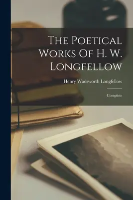 Las Obras Poéticas de H. W. Longfellow: Complete - The Poetical Works Of H. W. Longfellow: Complete