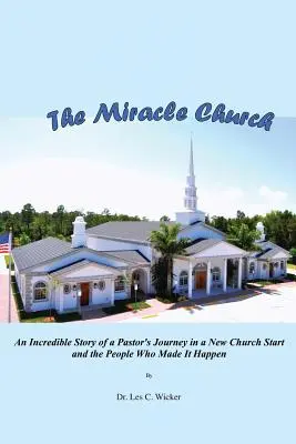 La iglesia milagrosa: La increíble historia del viaje de un pastor en el comienzo de una nueva iglesia y de las personas que lo hicieron posible - The Miracle Church: An Incredible Story of a Pastor's Journey in a New Church Start and the People Who Made It Happen