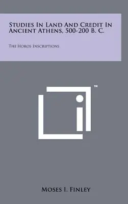 Estudios sobre la tierra y el crédito en la antigua Atenas, 500-200 a. C.: Las inscripciones de Horos - Studies In Land And Credit In Ancient Athens, 500-200 B. C.: The Horos Inscriptions