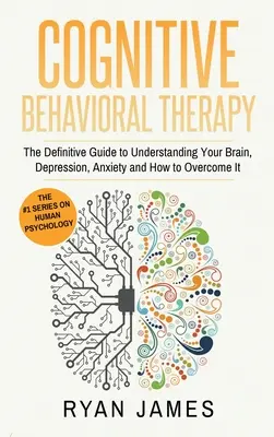 Terapia cognitivo-conductual: La guía definitiva para entender su cerebro, la depresión, la ansiedad y cómo superarlo (Cognitive Behavioral Th - Cognitive Behavioral Therapy: The Definitive Guide to Understanding Your Brain, Depression, Anxiety and How to Over Come It (Cognitive Behavioral Th