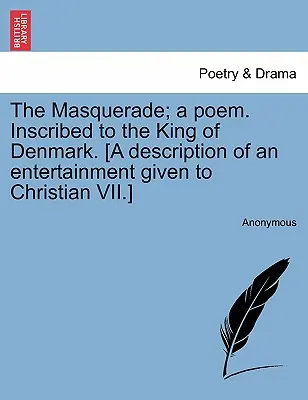 The Masquerade; A Poem. Inscrito para el rey de Dinamarca. [Descripción de un espectáculo ofrecido a Christian VII.] - The Masquerade; A Poem. Inscribed to the King of Denmark. [a Description of an Entertainment Given to Christian VII.]