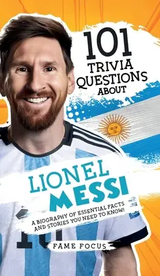 101 preguntas sobre Lionel Messi: una biografía de hechos e historias esenciales que debes conocer. - 101 Trivia Questions About Lionel Messi - A Biography of Essential Facts and Stories You Need To Know!