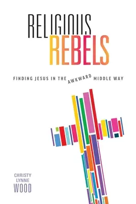 Rebeldes religiosos: Encontrar a Jesús en el incómodo camino del medio - Religious Rebels: Finding Jesus in the Awkward Middle Way