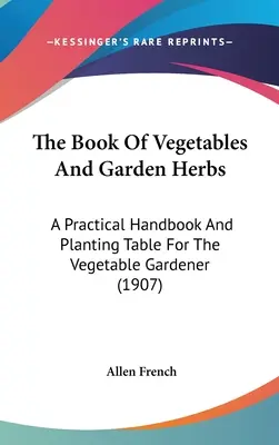 El libro de las hortalizas y las hierbas de jardín: Manual práctico y tabla de plantación para el hortelano (1907) - The Book Of Vegetables And Garden Herbs: A Practical Handbook And Planting Table For The Vegetable Gardener (1907)