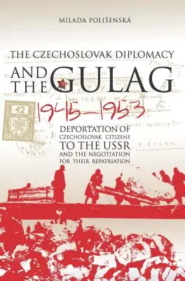 La diplomacia checoslovaca y el Gulag: La deportación de ciudadanos checoslovacos a la URSS y la negociación de su repatriación, 1945-1953 - Czechoslovak Diplomacy and the Gulag: Deportation of Czechoslovak Citizens to the USSR and the Negotiation for their Repatriation, 1945-1953