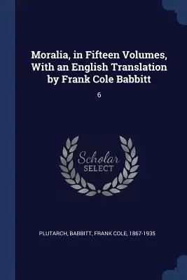 Moralia, en quince volúmenes, con traducción al inglés de Frank Cole Babbitt: 6 - Moralia, in Fifteen Volumes, With an English Translation by Frank Cole Babbitt: 6