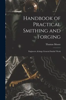 Handbook of Practical Smithing and Forging; Engineers, & General Smiths' Work (Manual práctico de herrería y forja; ingenieros y herrería en general) - Handbook of Practical Smithing and Forging; Engineers, & General Smiths' Work