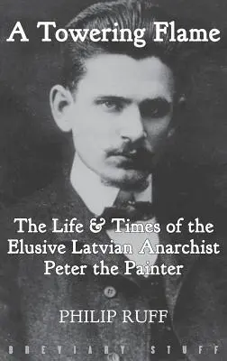 Una llama imponente: Vida y época del escurridizo anarquista letón Pedro el Pintor - A Towering Flame: The Life & Times of the Elusive Latvian Anarchist Peter the Painter