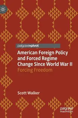 La política exterior estadounidense y el cambio forzado de régimen desde la Segunda Guerra Mundial: Forzar la libertad - American Foreign Policy and Forced Regime Change Since World War II: Forcing Freedom