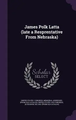 James Polk Latta (último Representante de Nebraska) - James Polk Latta (late a Resprentative From Nebraska)