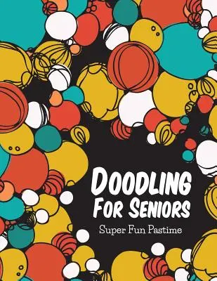 Garabatos para mayores: Pasatiempo Superdivertido - Doodling For Seniors: Super Fun Pastime