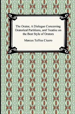 El orador, Diálogo sobre las particiones oratorias y Tratado sobre el mejor estilo de los oradores - The Orator, A Dialogue Concerning Oratorical Partitions, and Treatise on the Best Style of Orators