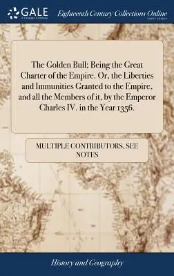 La Bula de Oro; La Gran Carta del Imperio. O las libertades e inmunidades concedidas al Imperio y a todos sus miembros por el Emperador. - The Golden Bull; Being the Great Charter of the Empire. Or, the Liberties and Immunities Granted to the Empire, and all the Members of it, by the Empe