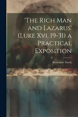 El Rico y Lázaro' (Lucas Xvi. 19-31) una Exposición Práctica - 'the Rich Man and Lazarus' (Luke Xvi. 19-31) a Practical Exposition