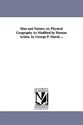 El Hombre y la Naturaleza: O, Geografía Física Modificada por la Acción Humana. por George P. Marsh ... - Man and Nature; or, Physical Geography As Modified by Human Action. by George P. Marsh ...