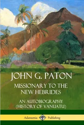 John G. Paton, Misionero en las Nuevas Hébridas: Una autobiografía (Historia de Vanuatu) - John G. Paton, Missionary to the New Hebrides: An Autobiography (History of Vanuatu)