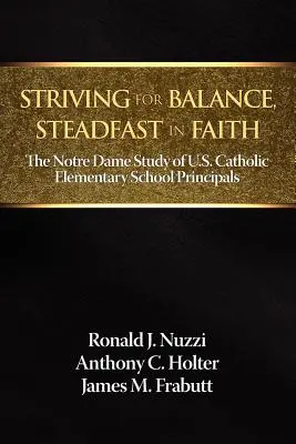 En busca del equilibrio, firmes en la fe: El estudio de Notre Dame sobre los directores de escuelas primarias católicas de EE.UU. - Striving for Balance, Steadfast in Faith: The Notre Dame Study of U.S. Catholic Elementary School Principals