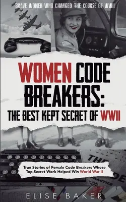 Mujeres rompedoras de códigos: Historias reales de mujeres descifradoras de códigos cuyo trabajo de alto secreto ayudó a ganar la Segunda Guerra Mundial - Women Code Breakers: True Stories of Female Code Breakers Whose Top-Secret Work Helped Win World War II