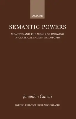 Poderes semánticos: El significado y los medios de conocimiento en la filosofía clásica india - Semantic Powers: Meaning and the Means of Knowing in Classical Indian Philosophy