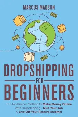 Dropshipping Para Principiantes: El Método Sin Cerebro Para Ganar Dinero En Línea Con Dropshipping - ¡Deja Tu Trabajo Y Vive De Tus Ingresos Pasivos! - Dropshipping For Beginners: The No-Brainer Method to Make Money Online With Dropshipping - Quit Your Job & Live Off Your Passive Income!