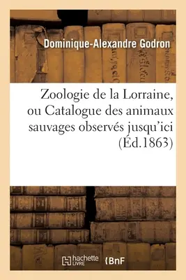 Zoologie de la Lorraine Ou Catalogue Des Animaux Sauvages: Observs Jusqu'ici Dans Cette Ancienne Province