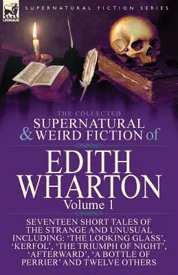 The Collected Supernatural and Weird Fiction of Edith Wharton: Volume 1-Seventeen Short Tales of the Strange and Unusual