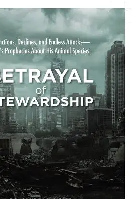 Betrayal of Stewardship: Extinciones, declives y ataques interminables: las profecías de Dios sobre sus especies animales - Betrayal of Stewardship: Extinctions, Declines, and Endless Attacks- God'S Prophecies About His Animal Species