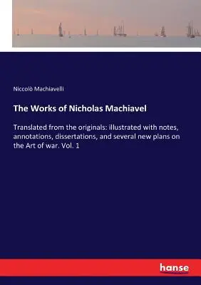 Las obras de Nicholas Machiavel: Traducidas de los originales: ilustradas con notas, anotaciones, disertaciones y varios planos nuevos sobre el arte de la imprenta. - The Works of Nicholas Machiavel: Translated from the originals: illustrated with notes, annotations, dissertations, and several new plans on the Art o