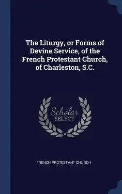 La Liturgia, o Formas de Servicio Divino, de la Iglesia Protestante Francesa, de Charleston, S.C. - The Liturgy, or Forms of Devine Service, of the French Protestant Church, of Charleston, S.C.
